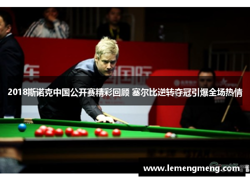 2018斯诺克中国公开赛精彩回顾 塞尔比逆转夺冠引爆全场热情
