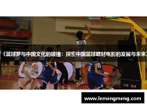 《篮球梦与中国文化的碰撞：探索中国篮球题材电影的发展与未来》