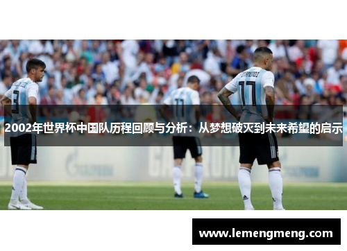 2002年世界杯中国队历程回顾与分析：从梦想破灭到未来希望的启示