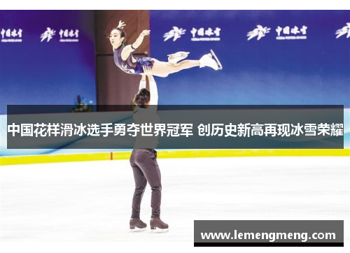 中国花样滑冰选手勇夺世界冠军 创历史新高再现冰雪荣耀